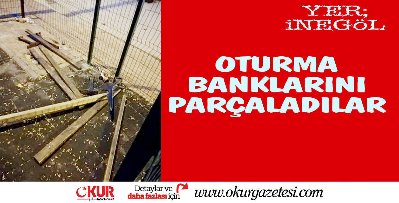 Oturma banklarını parçaladılar