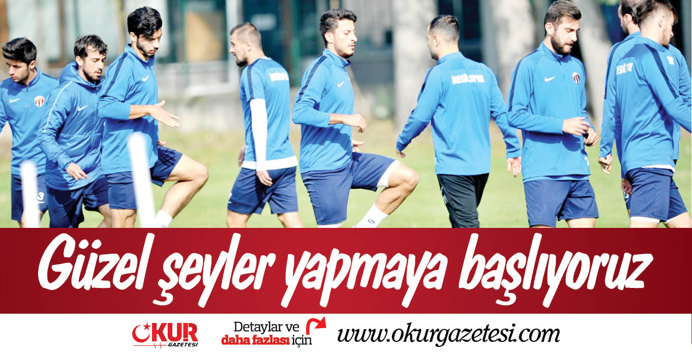 Güzel şeyler yapmaya başlıyoruz