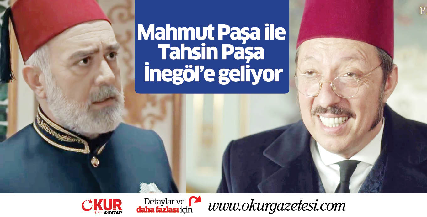 Mahmut Paşa ile Tahsin Paşa İnegöl’e geliyor