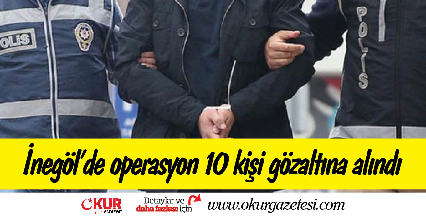 İnegöl’de operasyon 10 kişi gözaltına alındı
