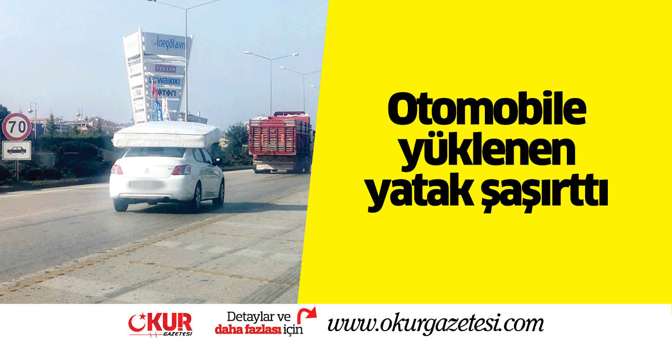 Otomobile yüklenen yatak şaşırttı