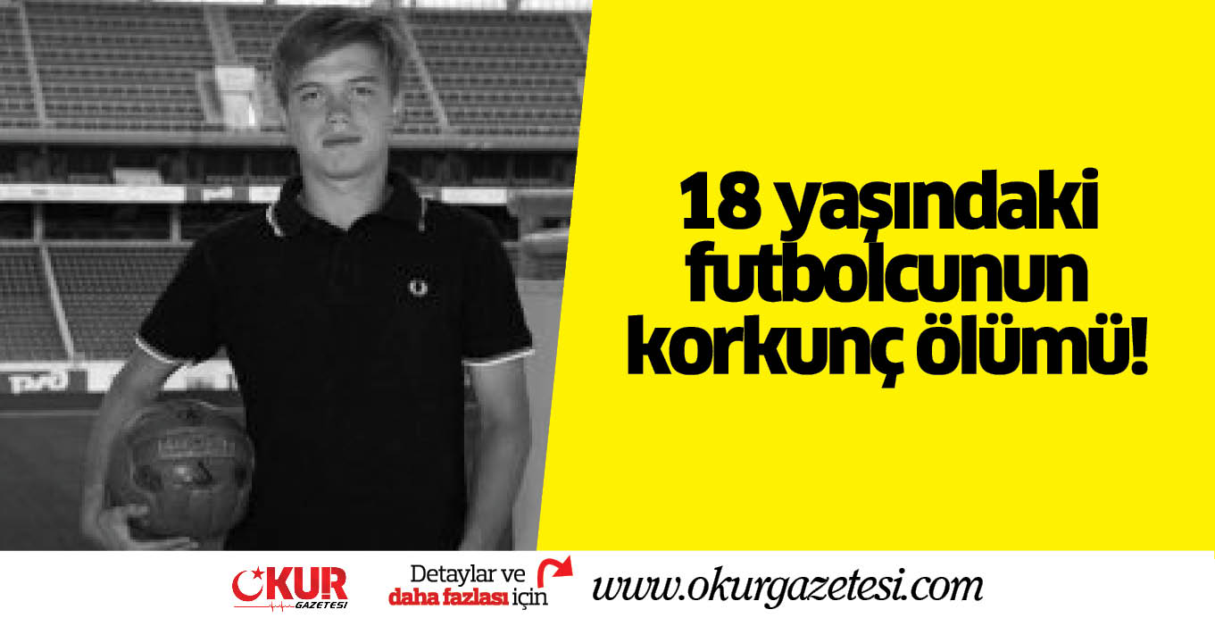 18 yaşındaki futbolcunun korkunç ölümü!