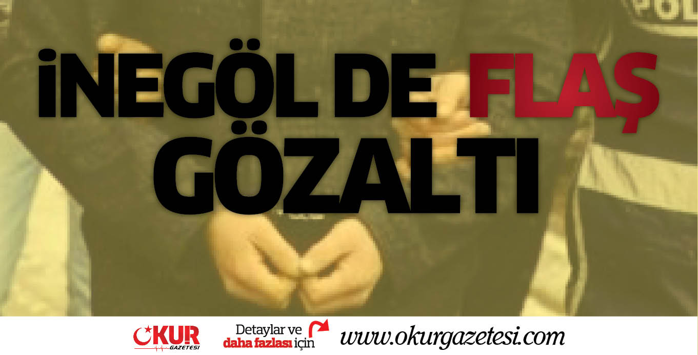 İNEGÖL DE  FLAŞ GÖZALTI