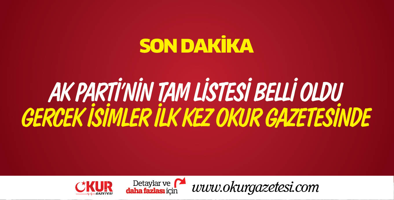 AK PARTİ’NİN TAM LİSTESİ BELLİ OLDU GERCEK İSİMLER İLK KEZ OKUR GAZETESİNDE