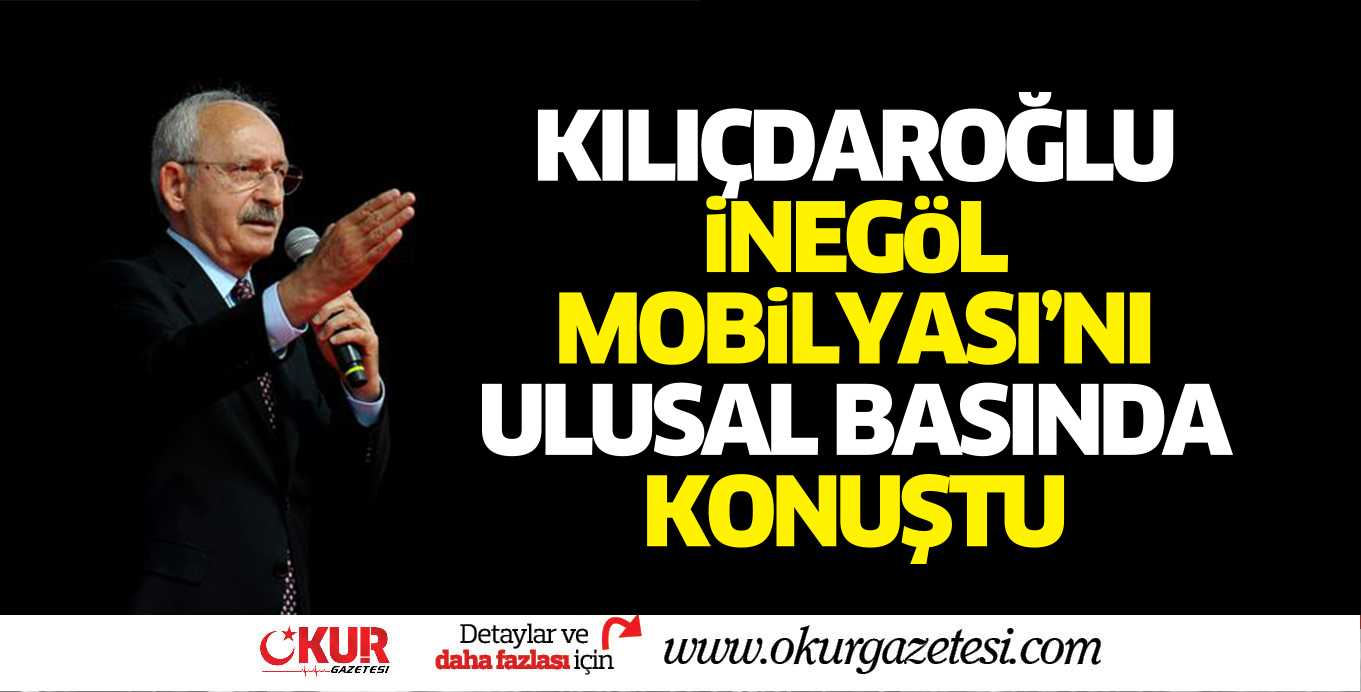 Kılıçdaroğlu, ulusal basında İnegöl Mobilyası’nı konuştu