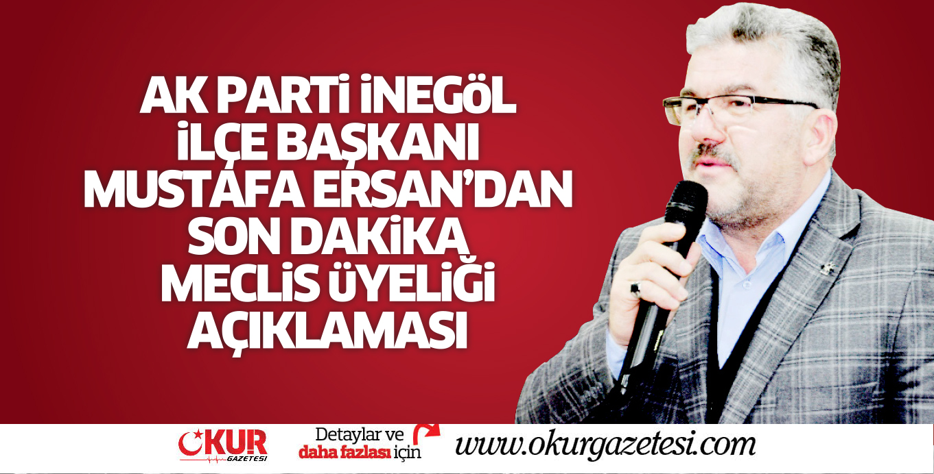 AK PARTi iNEGöL iLÇE BAŞKANI MUSTAFA ERSAN’DAN  SON DAKiKA  MECLiS üYELiĞi AÇIKLAMASI