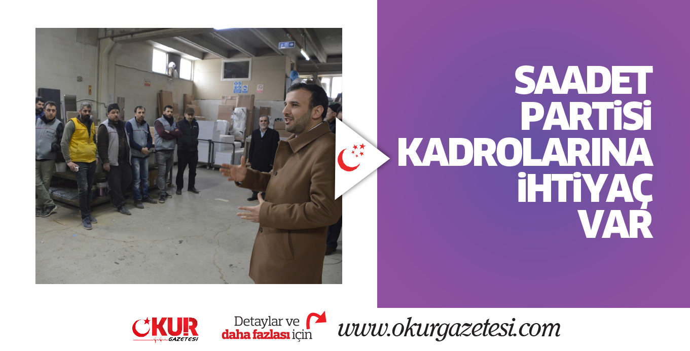 SAADET PARTiSi KADROLARINA iHTiYAÇ VAR