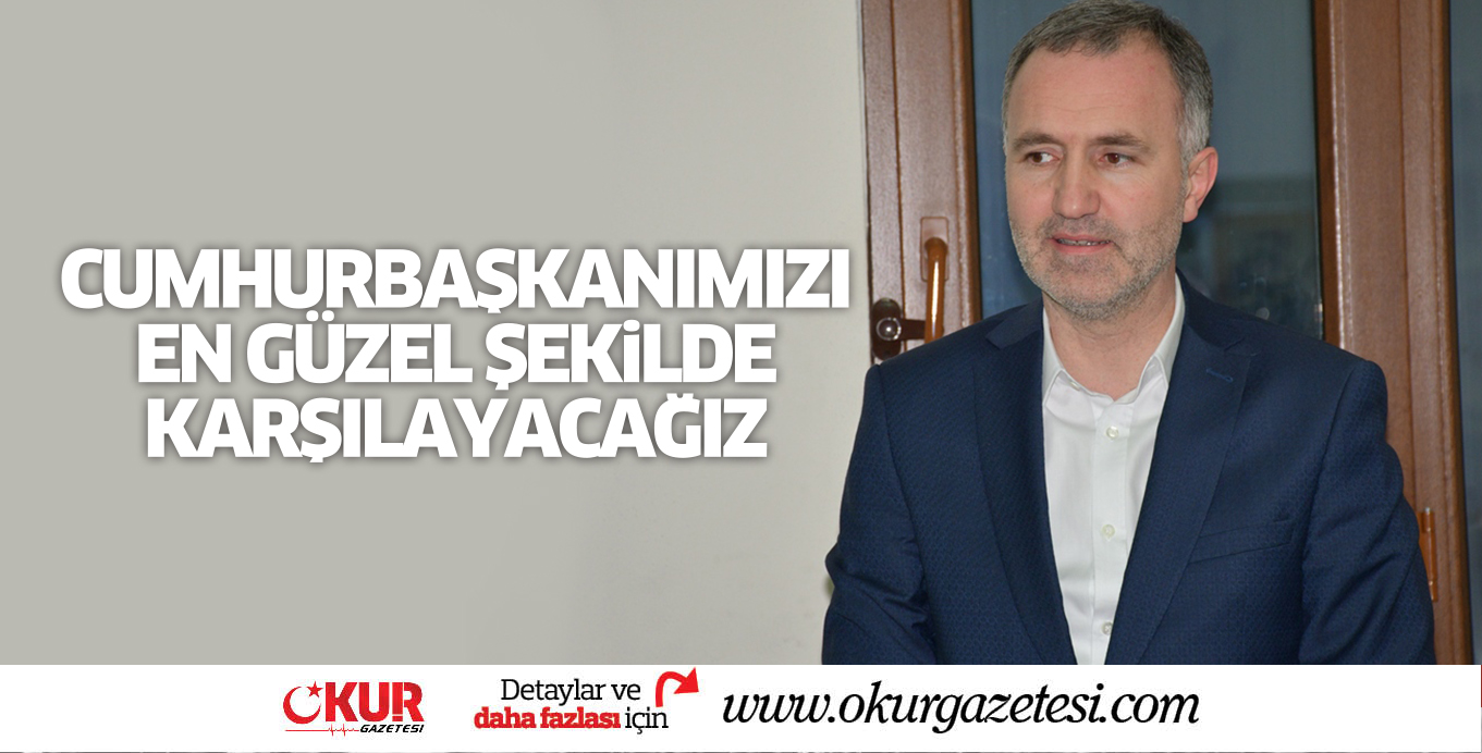 CUMHURBAŞKANIMIZI EN GÜZEL ŞEKİLDE KARŞILAYACAĞIZ
