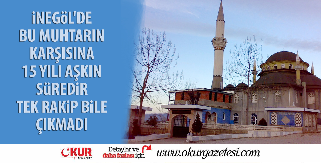iNEGöL’DE BU MUHTARIN KARŞISINA 15 YILI AŞKIN SüREDiR TEK RAKiP BiLE ÇIKMADI