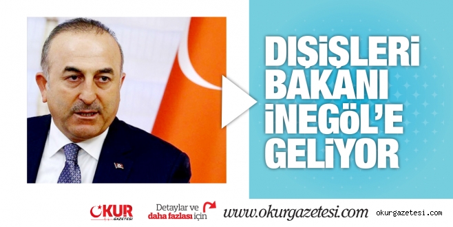DIŞ iŞLERi BAKANI iNEGöL’E GELiYOR