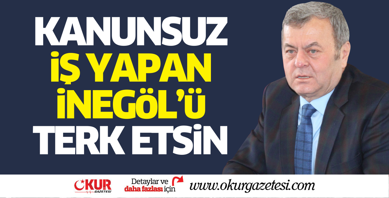KANUNSUZ iŞ YAPAN iNEGöL’ü TERK ETSiN