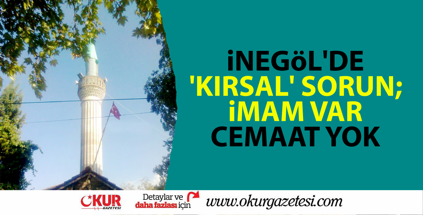 İNEGÖL’DE ‘KIRSAL’ SORUN; İMAM VAR CEMAAT YOK