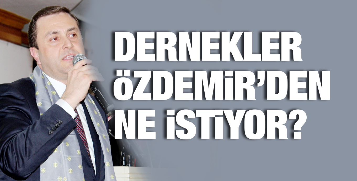 DERNEKLER öZDEMiR’DEN  NE iSTiYOR?