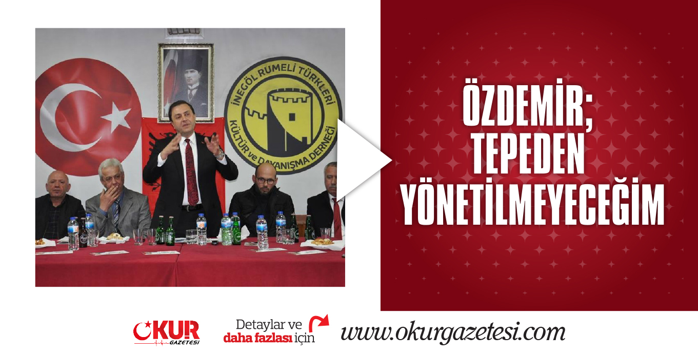 ÖZDEMİR; TEPEDEN YÖNETİLMEYECEĞİM