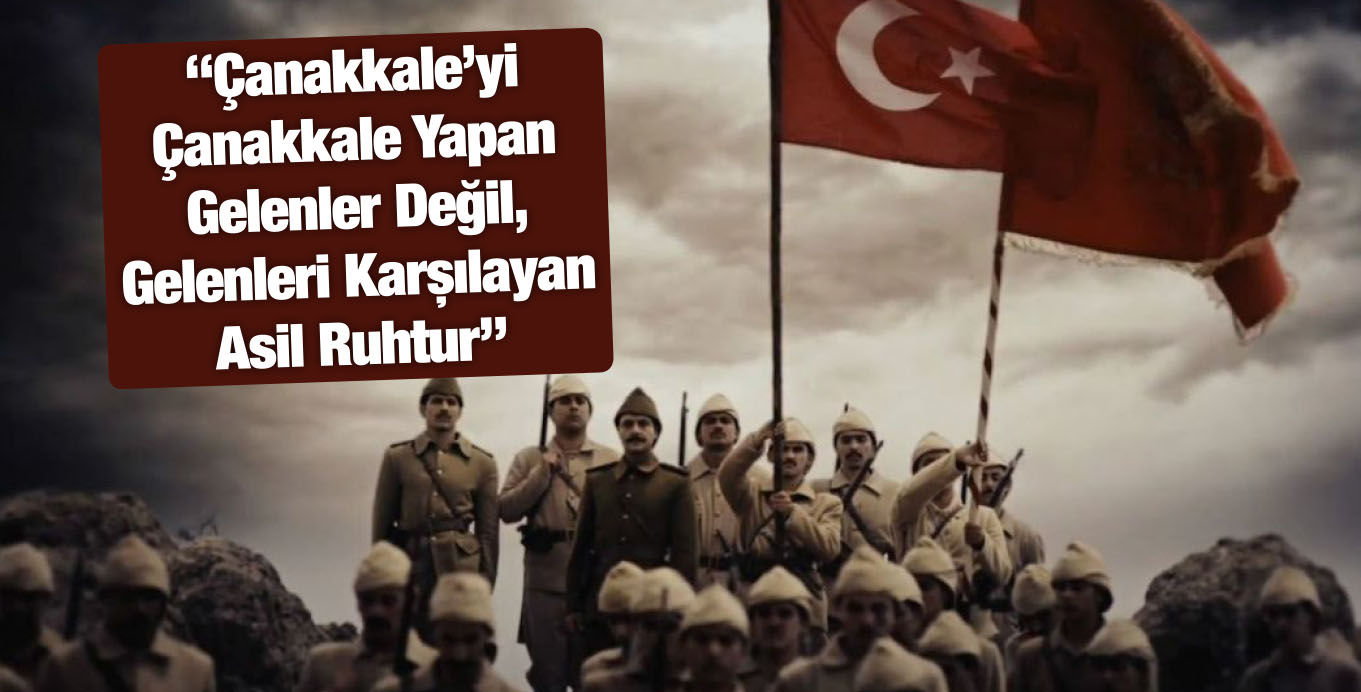 “Çanakkale’yi Çanakkale Yapan Gelenler Değil, Gelenleri Karşılayan Asil Ruhtur”