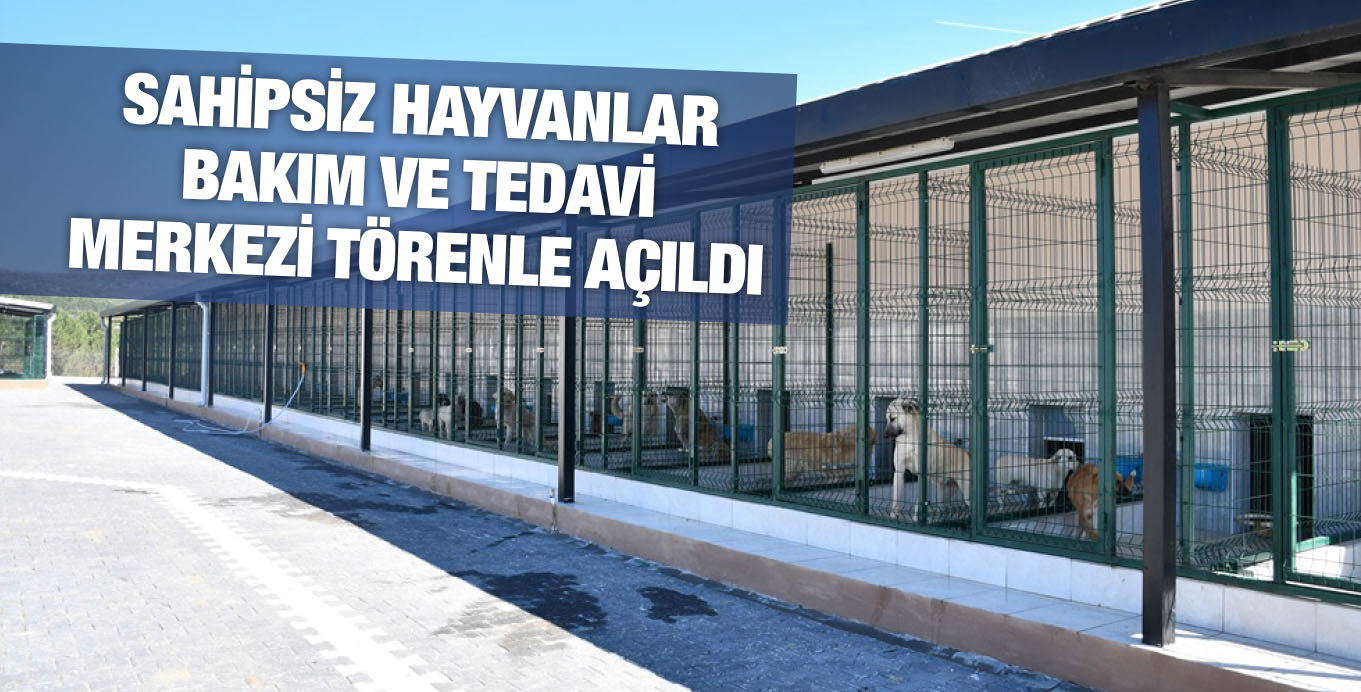SAHİPSİZ HAYVANLAR BAKIM VE TEDAVİ MERKEZİ TÖRENLE AÇILDI