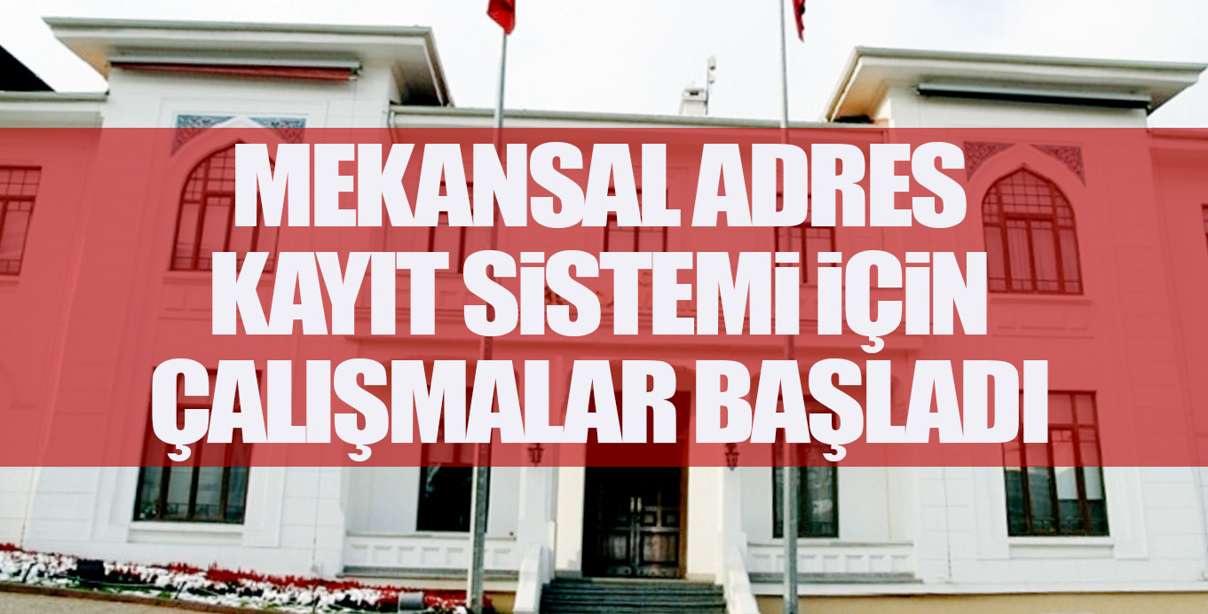 MEKANSAL ADRES KAYIT SiSTEMi iÇiN ÇALIŞMALAR BAŞLADI