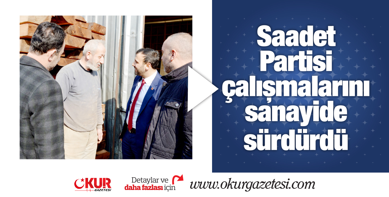Saadet Partisi çalışmalarını sanayide sürdürdü
