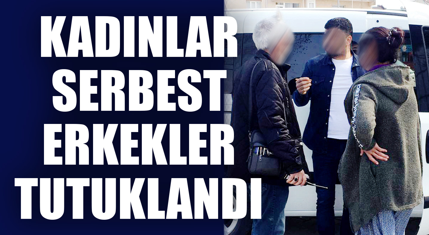 KADINLAR SERBEST ERKEKLER TUTUKLANDI