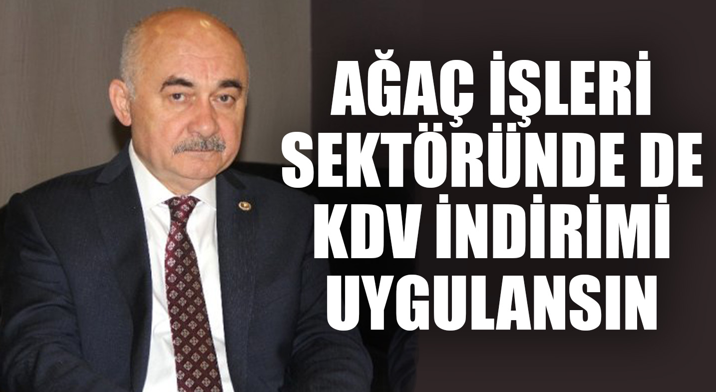AĞAÇ İŞLERİ SEKTÖRÜNDE DE KDV İNDİRİMİ UYGULANSIN