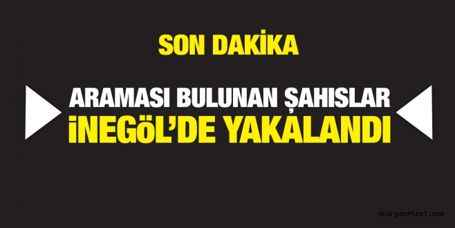 ARAMASI BULUNAN ŞAHISLAR iNEGöL’DE YAKALANDI