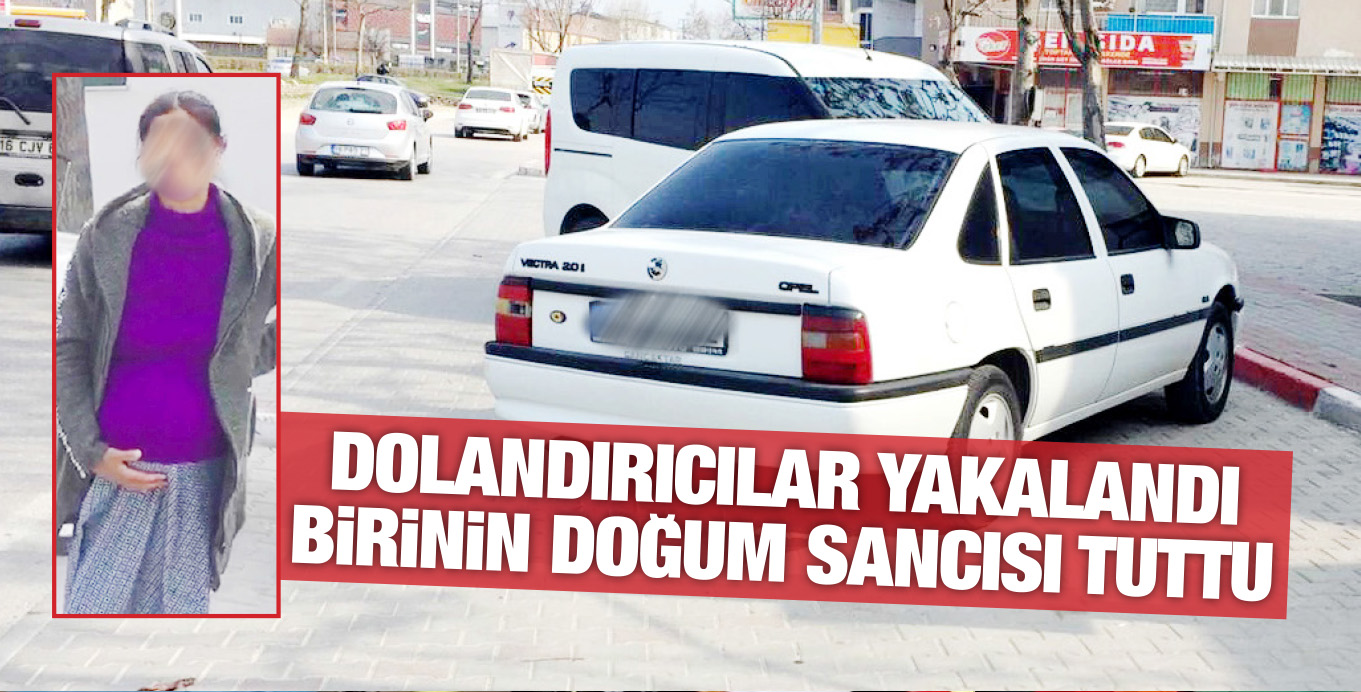 DOLANDIRICILAR YAKALANDI BiRiNiN DOĞUM SANCISI TUTTU