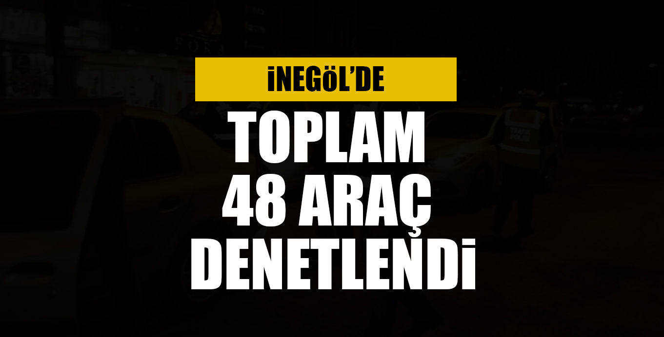 UYGULAMALARDA 48 ARAÇ DENETLENDİ