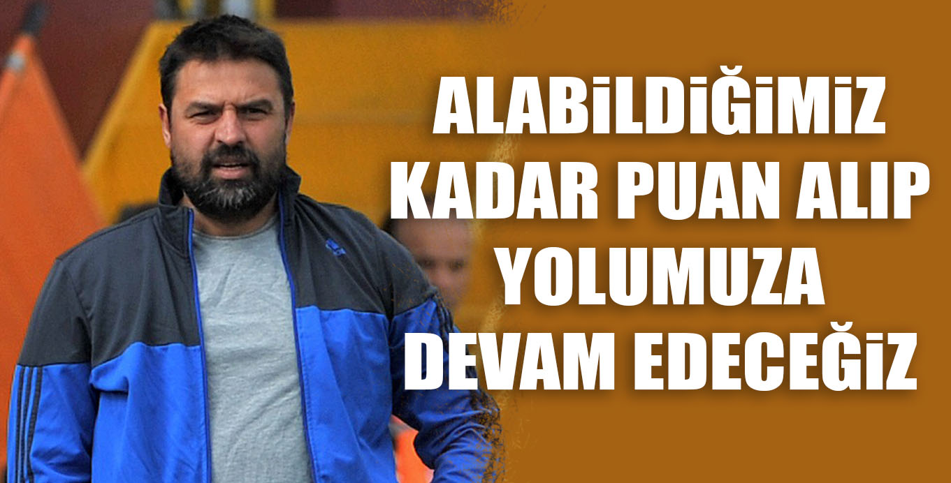 ALABiLDiĞiMiZ KADAR PUAN ALIP YOLUMUZA DEVAM EDECEĞiZ