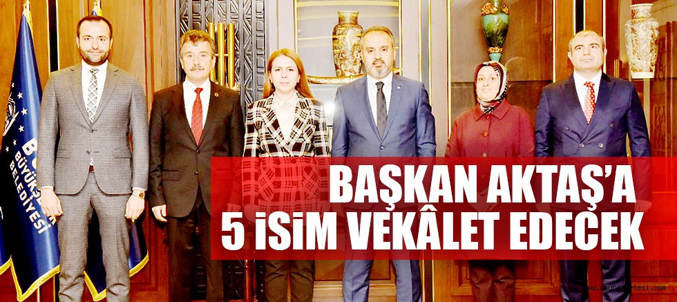 BAŞKAN AKTAŞ’A 5 İSİM VEKÂLET EDECEK