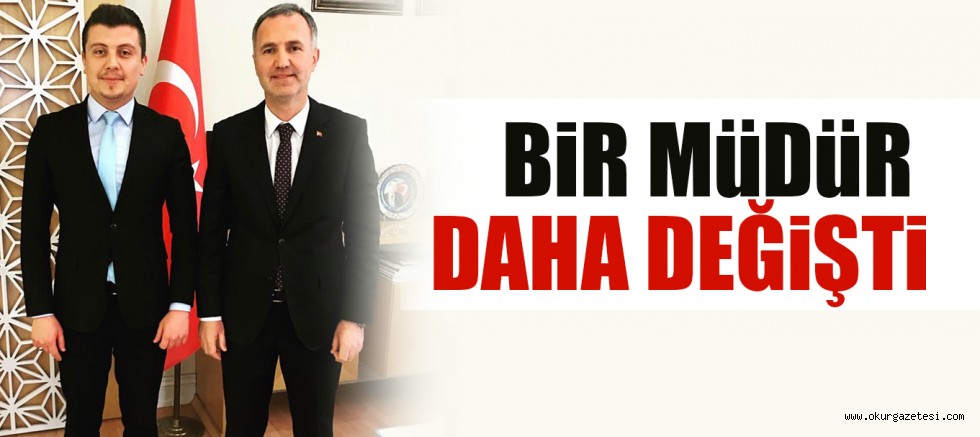 BİR MÜDÜR DAHA DEĞİŞTİ