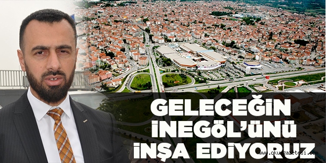 GELECEĞiN iNEGöL´üNü iNŞA EDiYORUZ