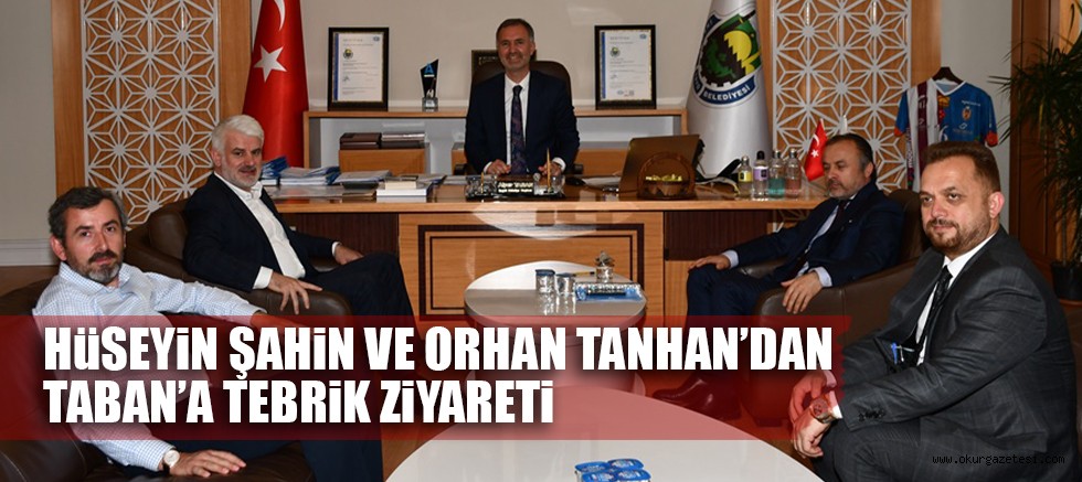 HÜSEYİN ŞAHİN VE ORHAN TANHAN’DAN TABAN’A TEBRİK ZİYARETİ