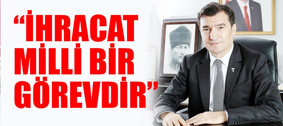“İHRACAT MİLLİ BİR GÖREVDİR”