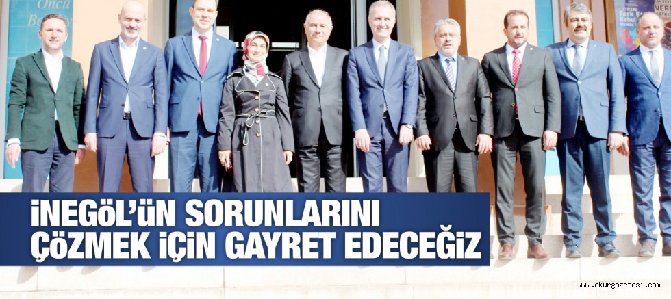 iNEGöL’üN SORUNLARINI ÇöZMEK iÇiN GAYRET EDECEĞiZ