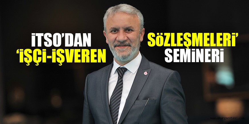 iTSO’DAN ‘iŞÇi-iŞVEREN SöZLEŞMELERi’ SEMiNERi