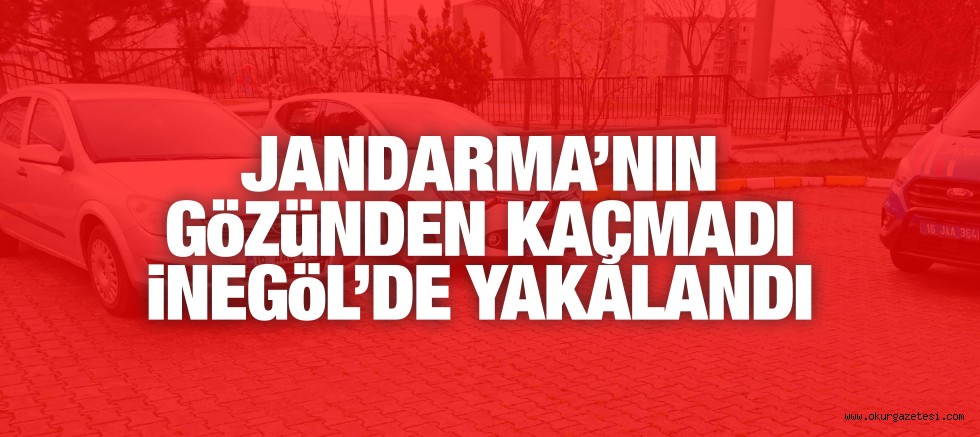 JANDARMA’NIN GöZüNDEN KAÇMADI iNEGöL’DE YAKALANDI