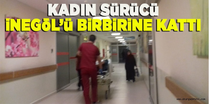 KADIN SÜRÜCÜ İNEGÖL´Ü BİRBİRİNE KATTI