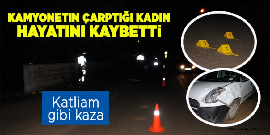 KAMYONETİN ÇARPTIĞI KADIN HAYATINI KAYBETTİ