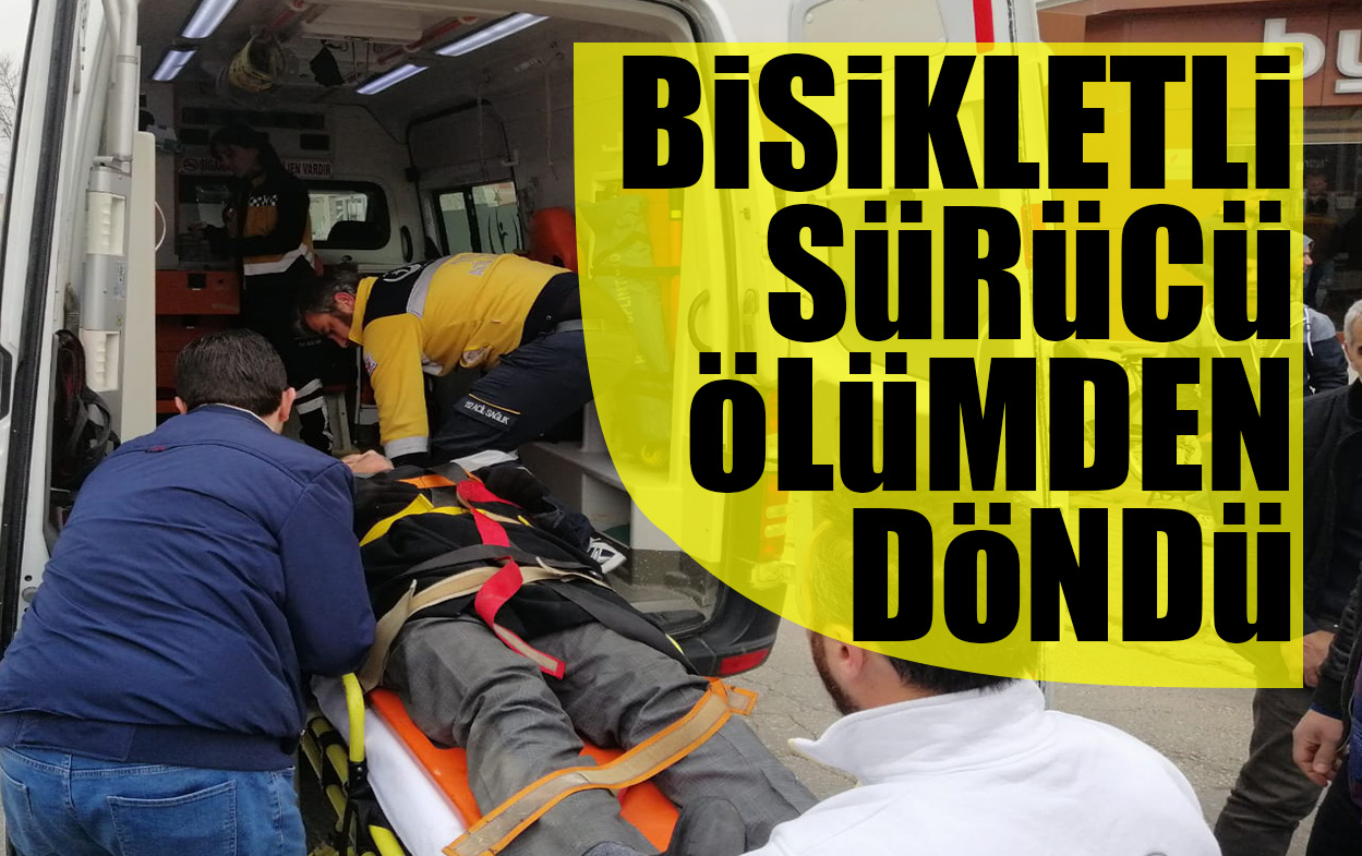 BİSİKLETLİ SÜRÜCÜ  ÖLÜMDEN DÖNDÜ
