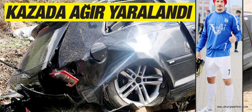 KAZADA AĞIR YARALANDI