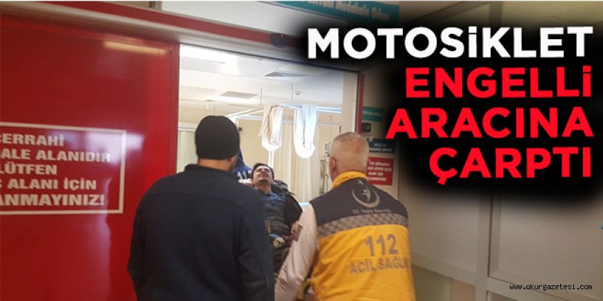 MOTOSİKLET ENGELLİ ARACINA ÇARPTI