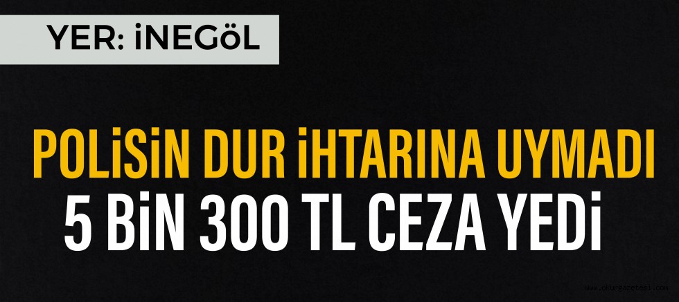 POLİSİN DUR İHTARINA UYMADI 5 BİN 300 TL CEZA YEDİ