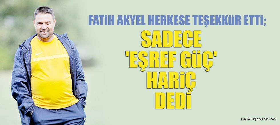 SADECE ‘EŞREF GüÇ’ HARiÇ DEDi
