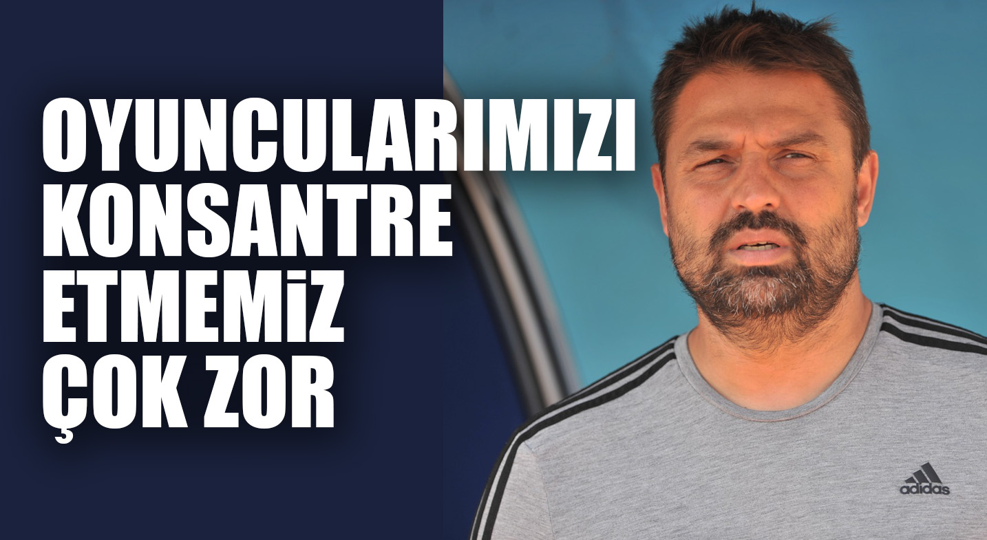 OYUNCULARIMIZI KONSANTRE ETMEMiZ ÇOK ZOR