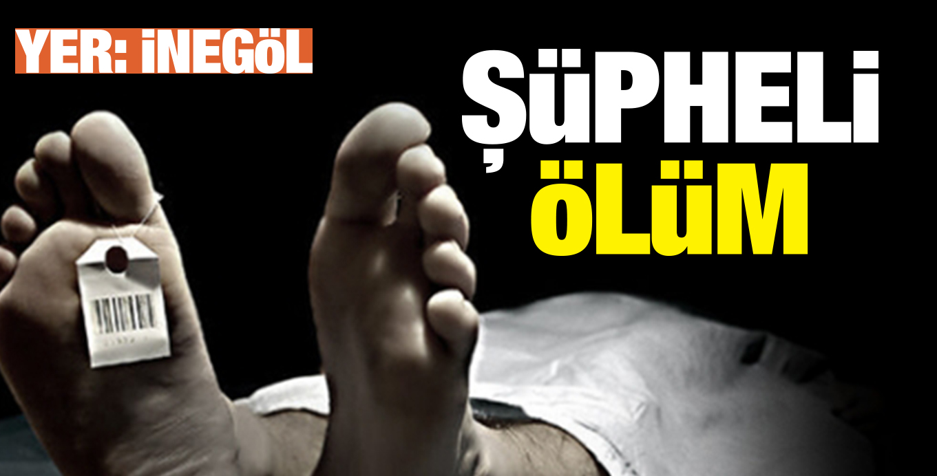 iNEGöL’DE ŞüPHELi öLüM