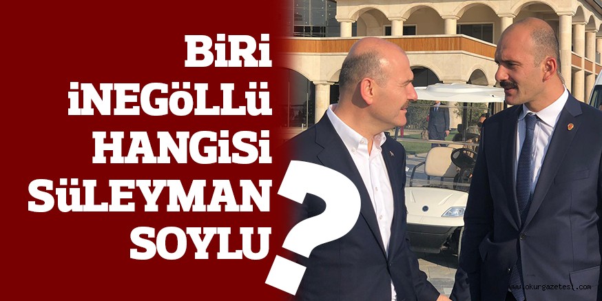 BİRİ İNEGÖLLÜ HANGİSİ SÜLEYMAN SOYLU?