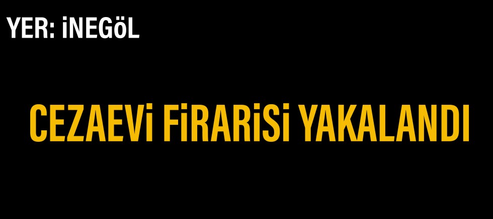 CEZAEVİ FİRARİSİ YAKALANDI