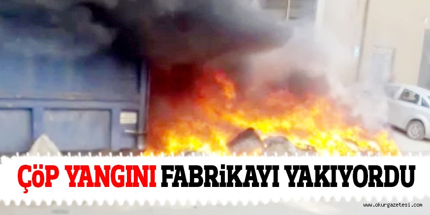 ÇöP YANGINI FABRiKAYI YAKIYORDU
