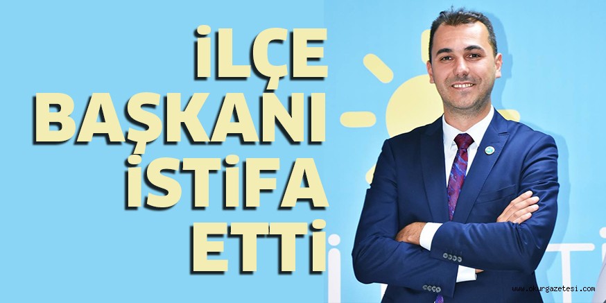 iLÇE BAŞKANI iSTiFA ETTi
