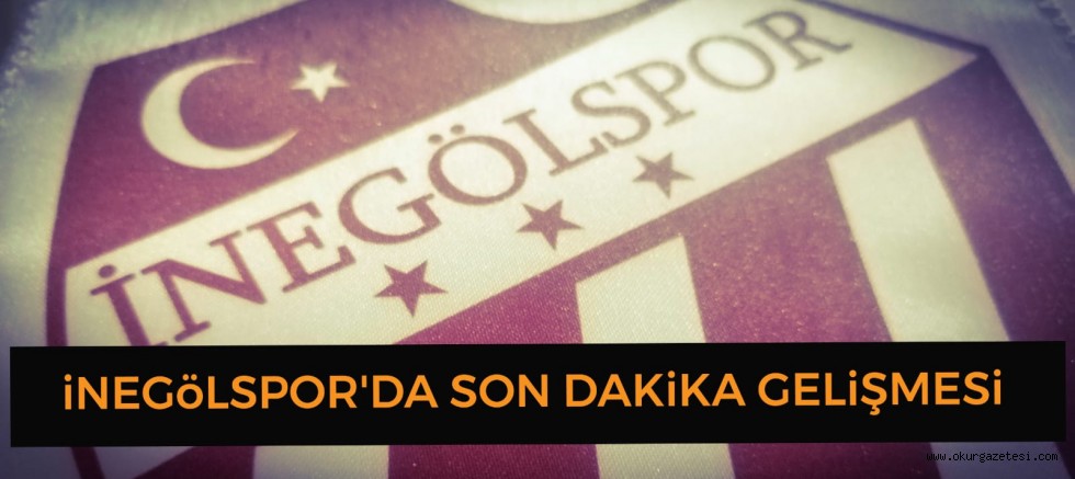 İNEGÖLSPOR’DA SON DAKİKA